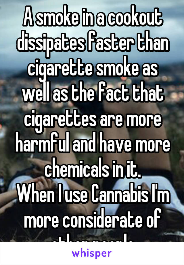 A smoke in a cookout dissipates faster than cigarette smoke as well as the fact that cigarettes are more harmful and have more chemicals in it.
When I use Cannabis I'm more considerate of other people