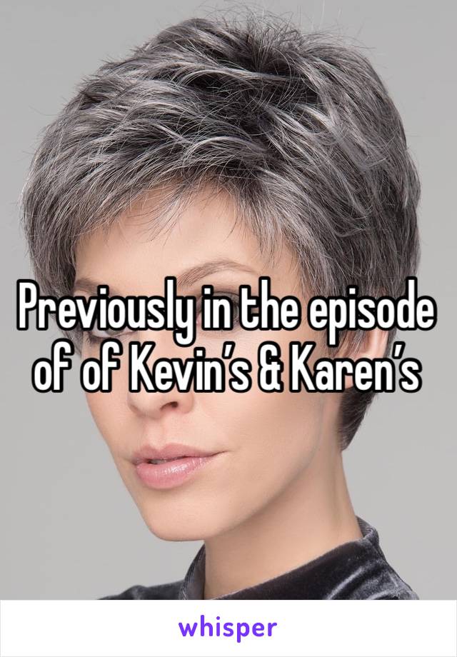 Previously in the episode of of Kevin’s & Karen’s 