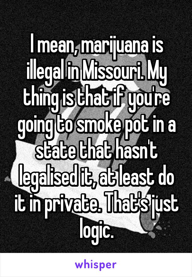 I mean, marijuana is illegal in Missouri. My thing is that if you're going to smoke pot in a state that hasn't legalised it, at least do it in private. That's just logic.