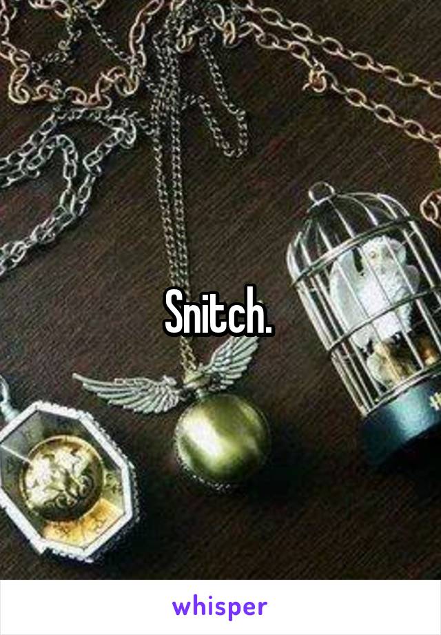 Snitch. 