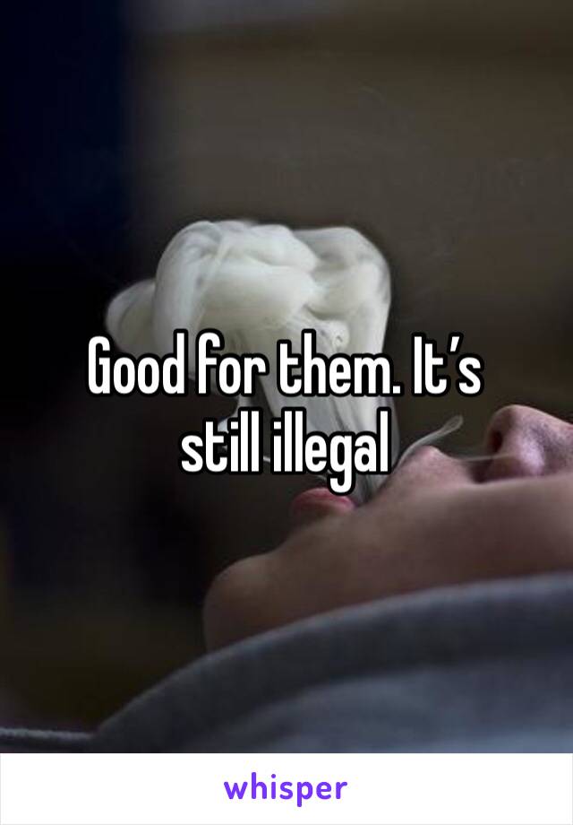 Good for them. It’s still illegal 