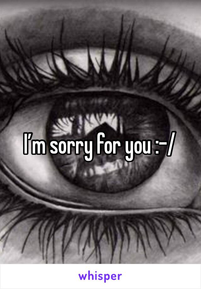 I’m sorry for you :-/