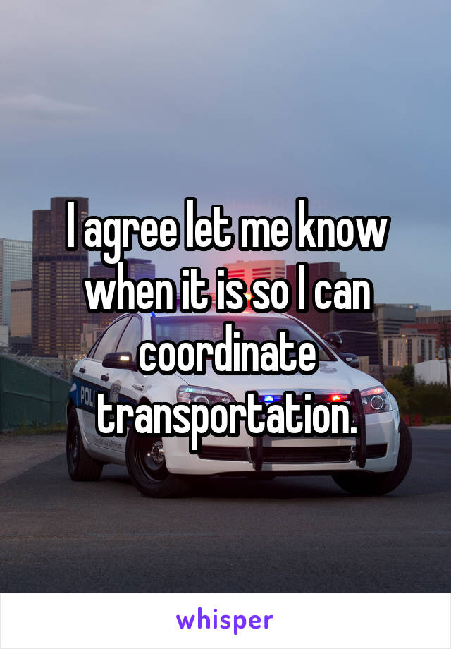 I agree let me know when it is so I can coordinate transportation.