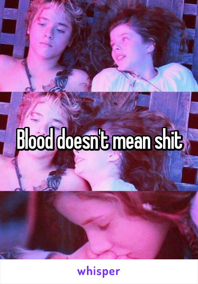 Blood doesn't mean shit