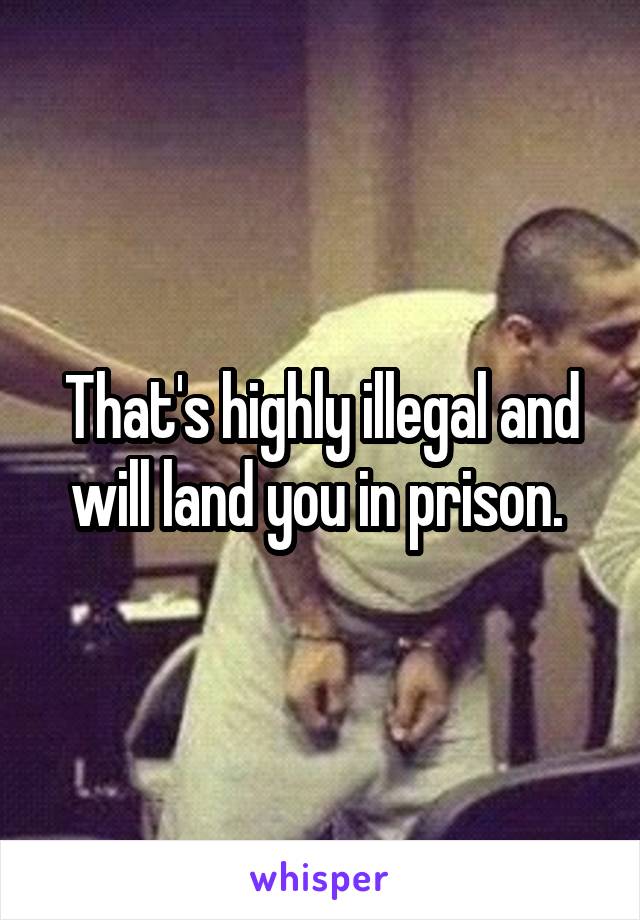 That's highly illegal and will land you in prison. 