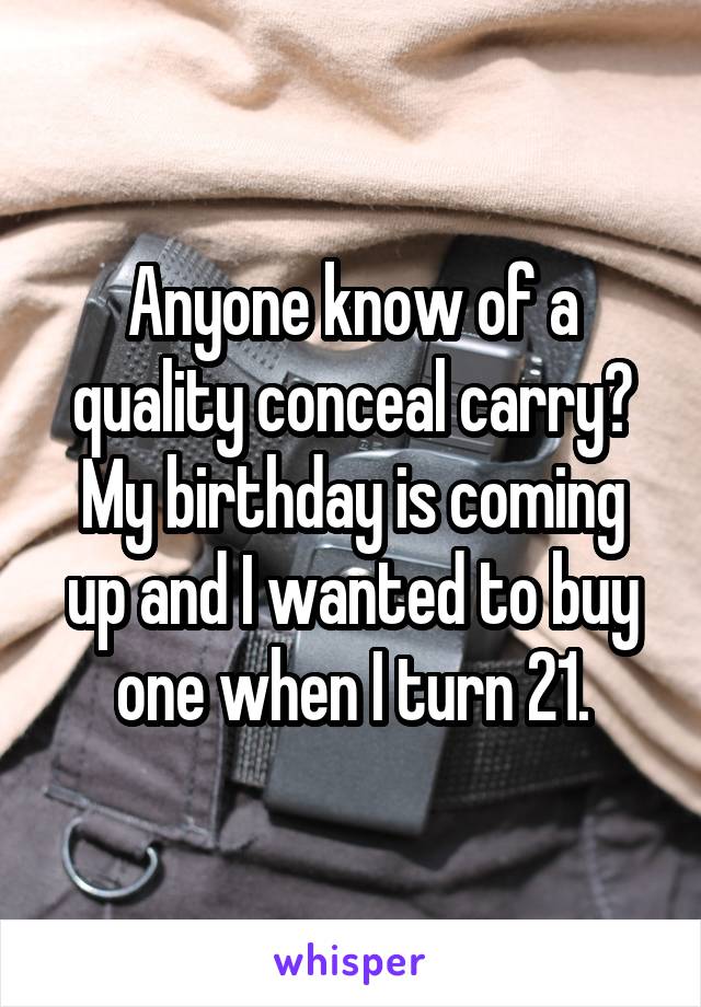 Anyone know of a quality conceal carry? My birthday is coming up and I wanted to buy one when I turn 21.