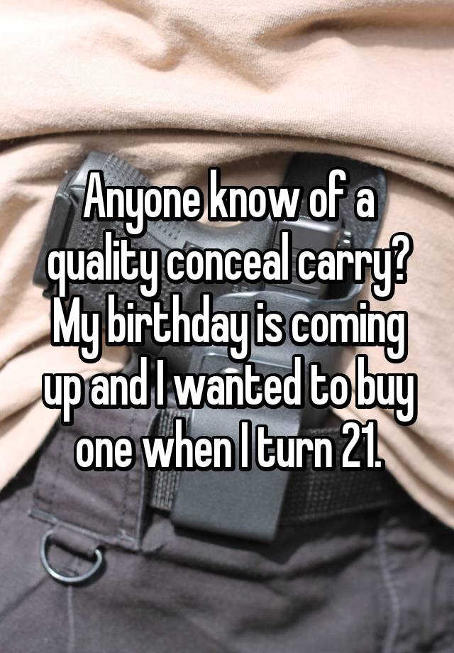 Anyone know of a quality conceal carry? My birthday is coming up and I wanted to buy one when I turn 21.