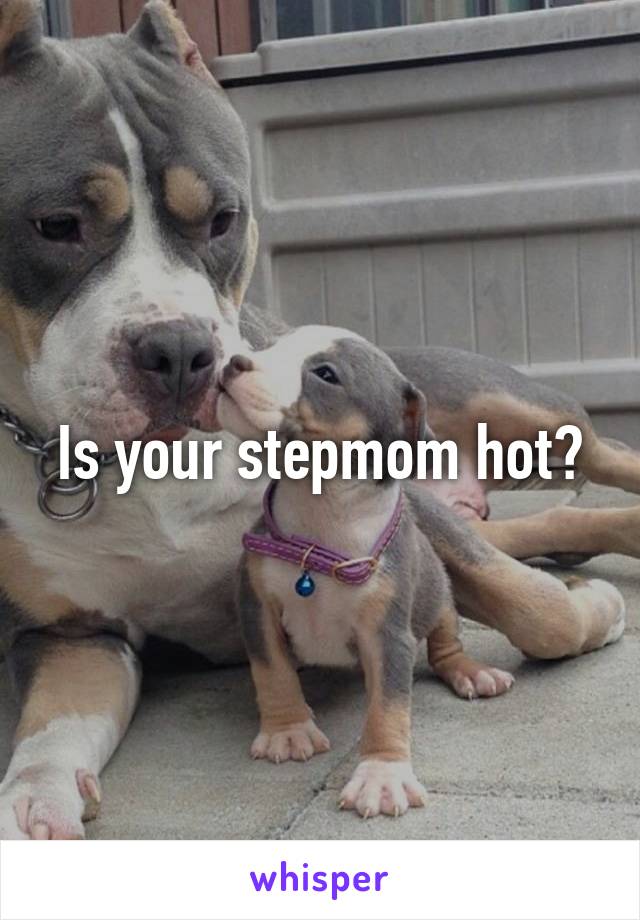 Is your stepmom hot?