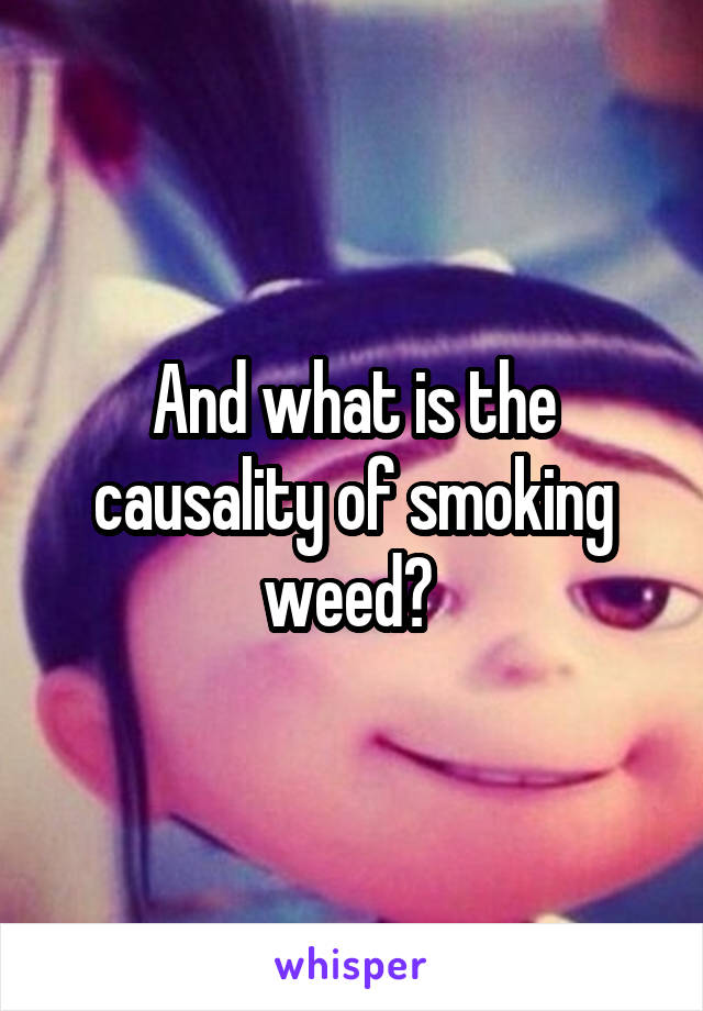 And what is the causality of smoking weed? 