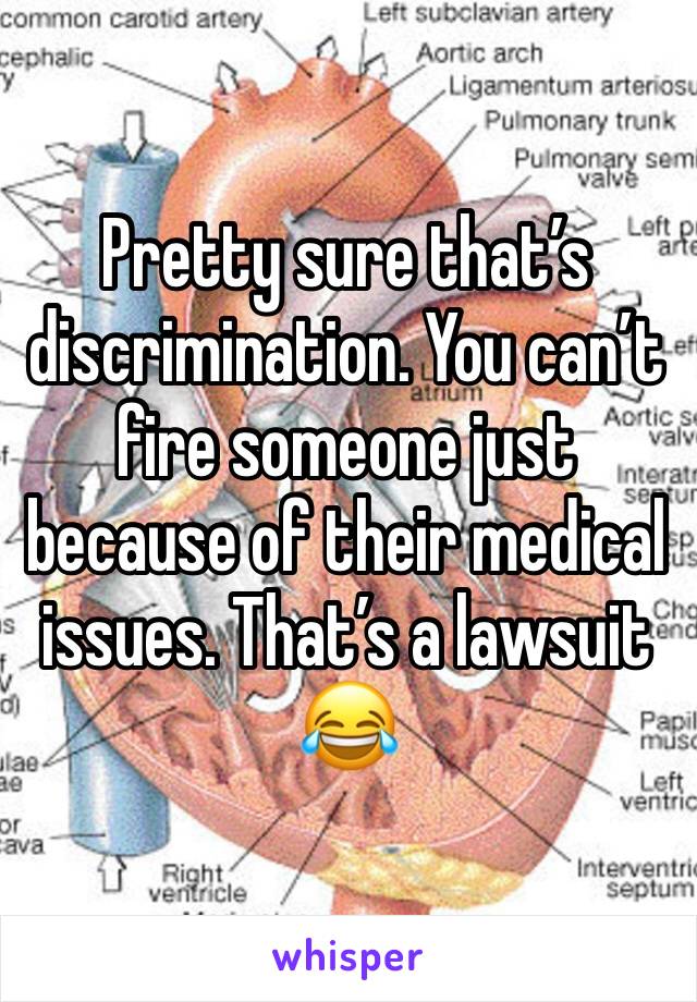 Pretty sure that’s  discrimination. You can’t fire someone just because of their medical issues. That’s a lawsuit 😂