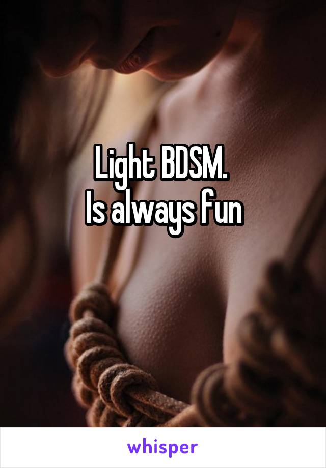 Light BDSM. 
Is always fun

