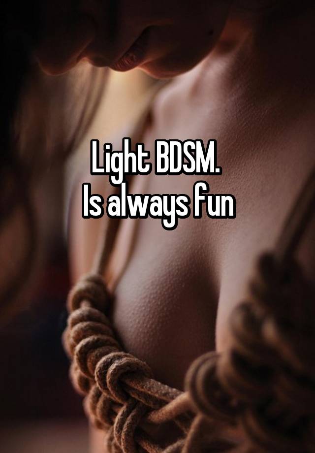 Light BDSM. 
Is always fun

