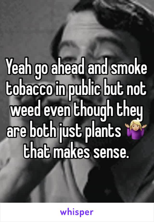 Yeah go ahead and smoke tobacco in public but not weed even though they are both just plants 🤷🏼‍♀️ that makes sense. 