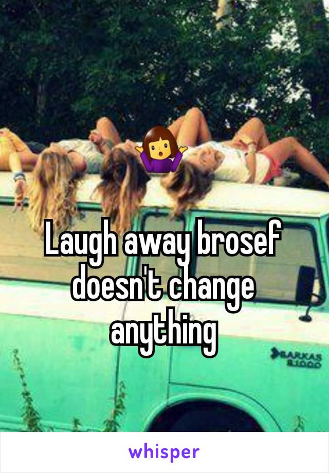 🤷 

Laugh away brosef doesn't change anything