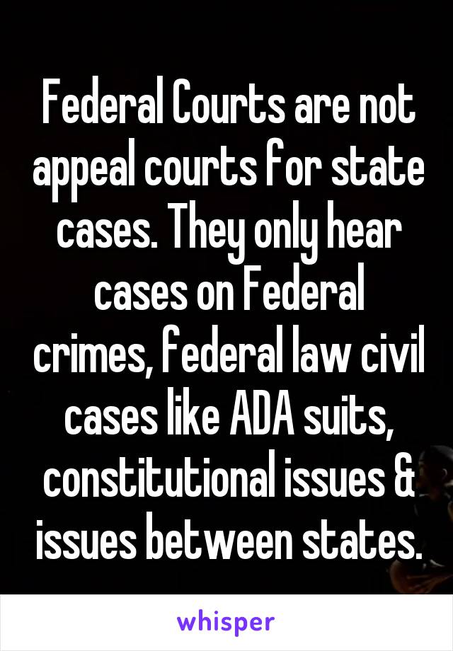 Federal Courts are not appeal courts for state cases. They only hear cases on Federal crimes, federal law civil cases like ADA suits, constitutional issues & issues between states.