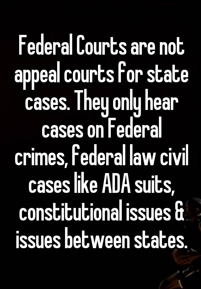 Federal Courts are not appeal courts for state cases. They only hear cases on Federal crimes, federal law civil cases like ADA suits, constitutional issues & issues between states.