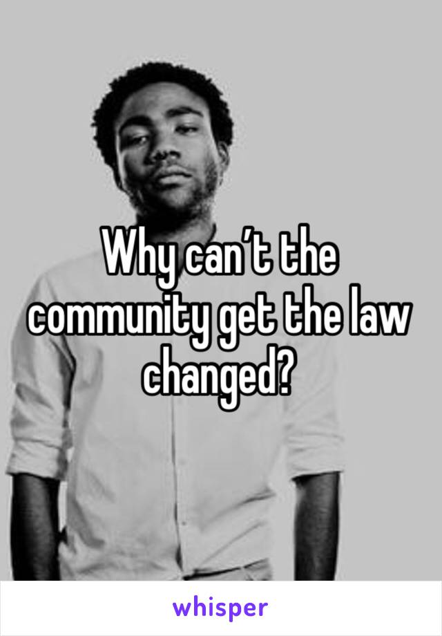 Why can’t the community get the law changed?