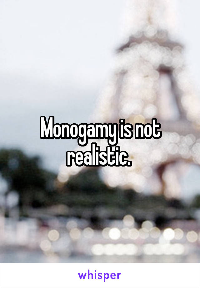 Monogamy is not realistic. 