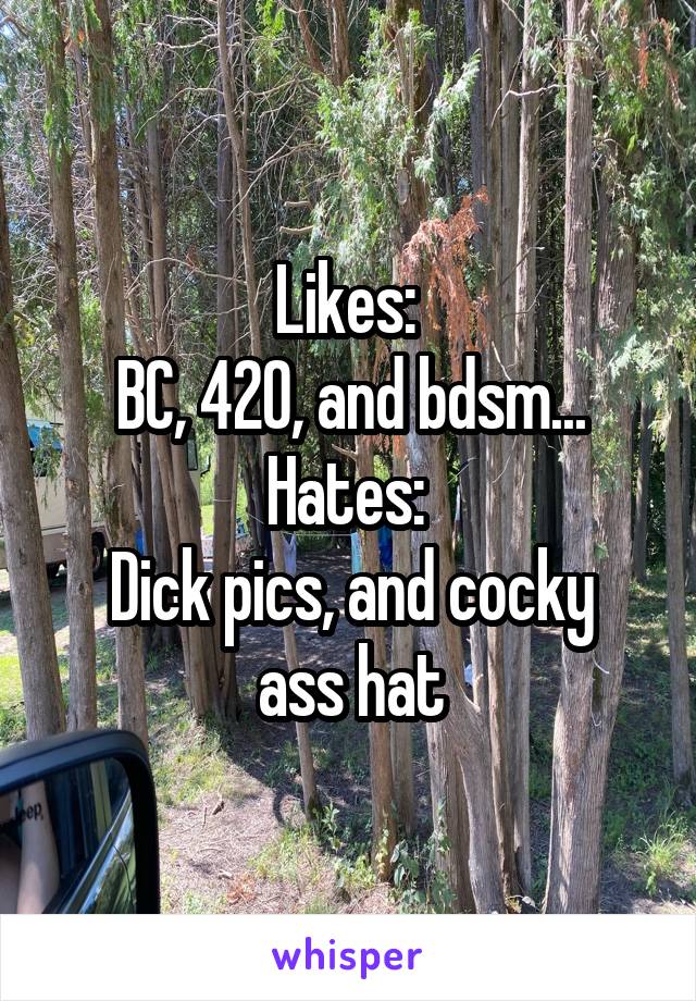 Likes: 
BC, 420, and bdsm...
Hates: 
Dick pics, and cocky ass hat