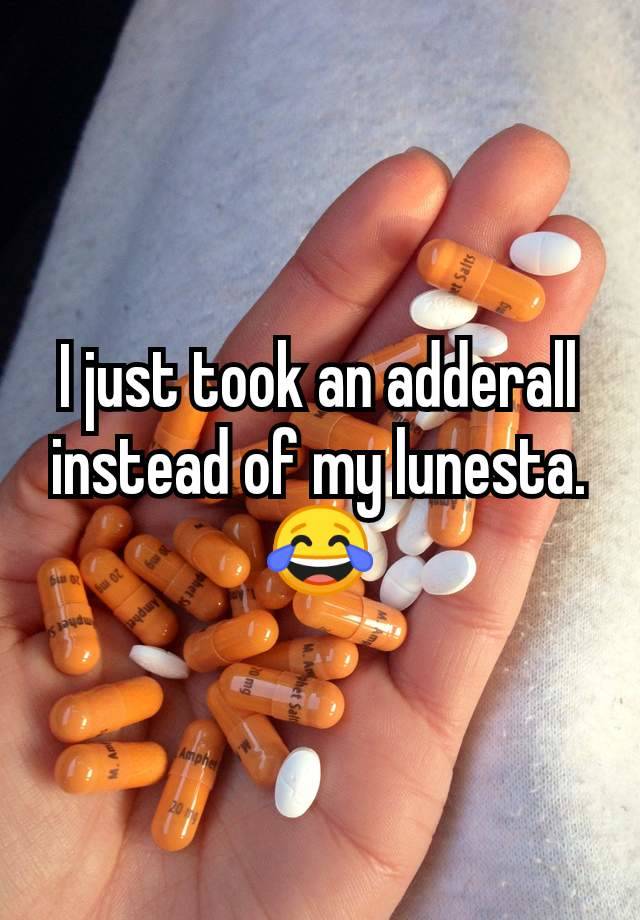 I just took an adderall instead of my lunesta. 😂