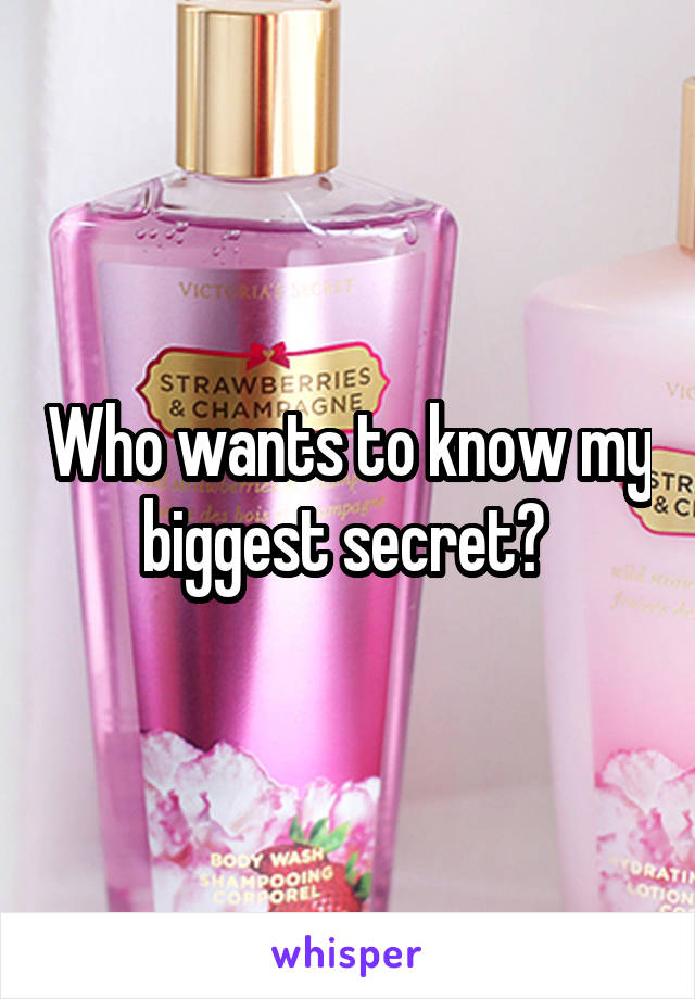 Who wants to know my biggest secret? 