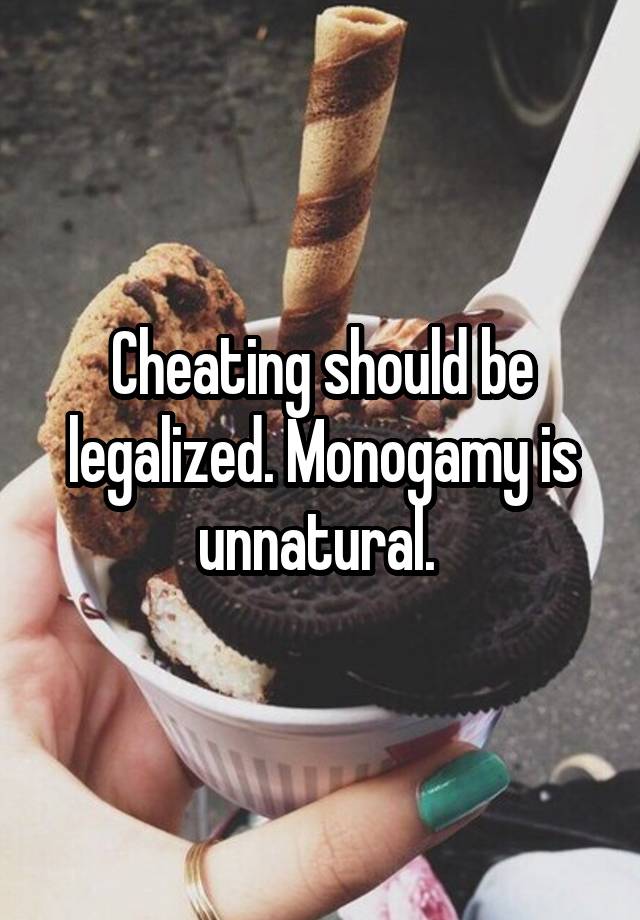 Cheating should be legalized. Monogamy is unnatural. 