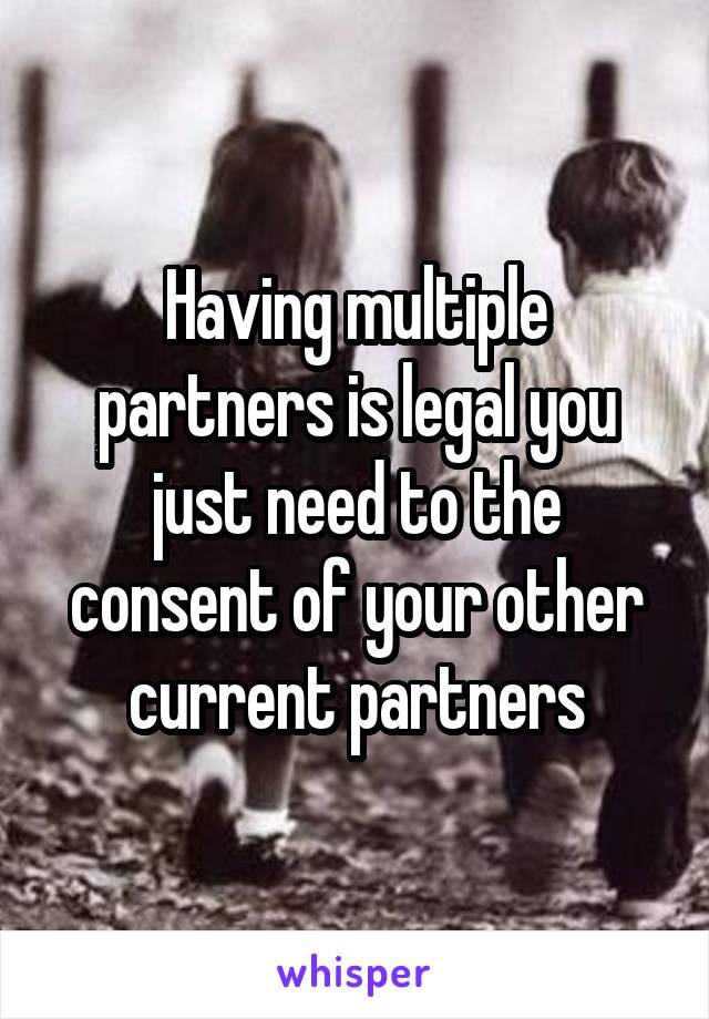 Having multiple partners is legal you just need to the consent of your other current partners