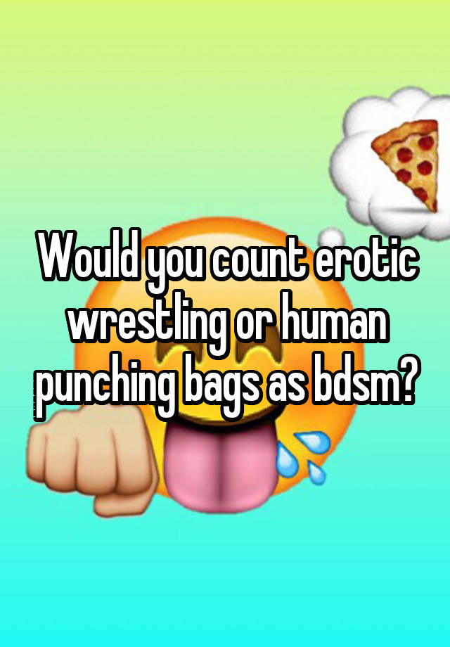 Would you count erotic wrestling or human punching bags as bdsm?