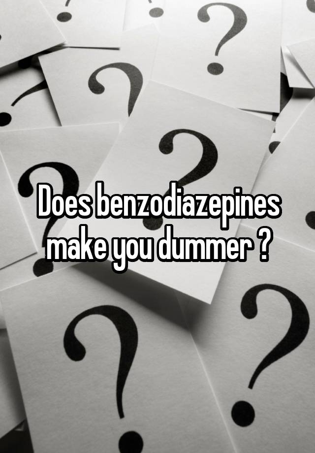 Does benzodiazepines make you dummer ?