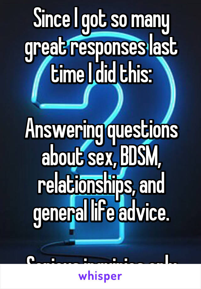 Since I got so many great responses last time I did this:

Answering questions about sex, BDSM, relationships, and general life advice.

Serious inquiries only