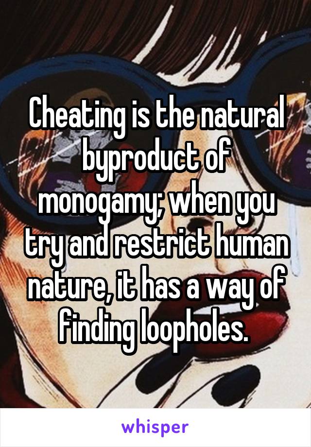 Cheating is the natural byproduct of monogamy; when you try and restrict human nature, it has a way of finding loopholes. 