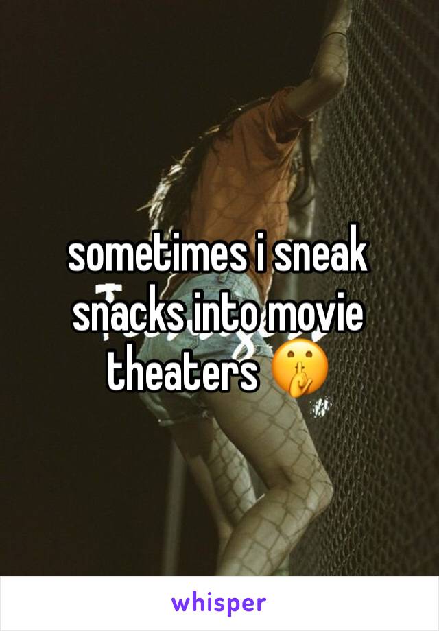 sometimes i sneak snacks into movie theaters 🤫