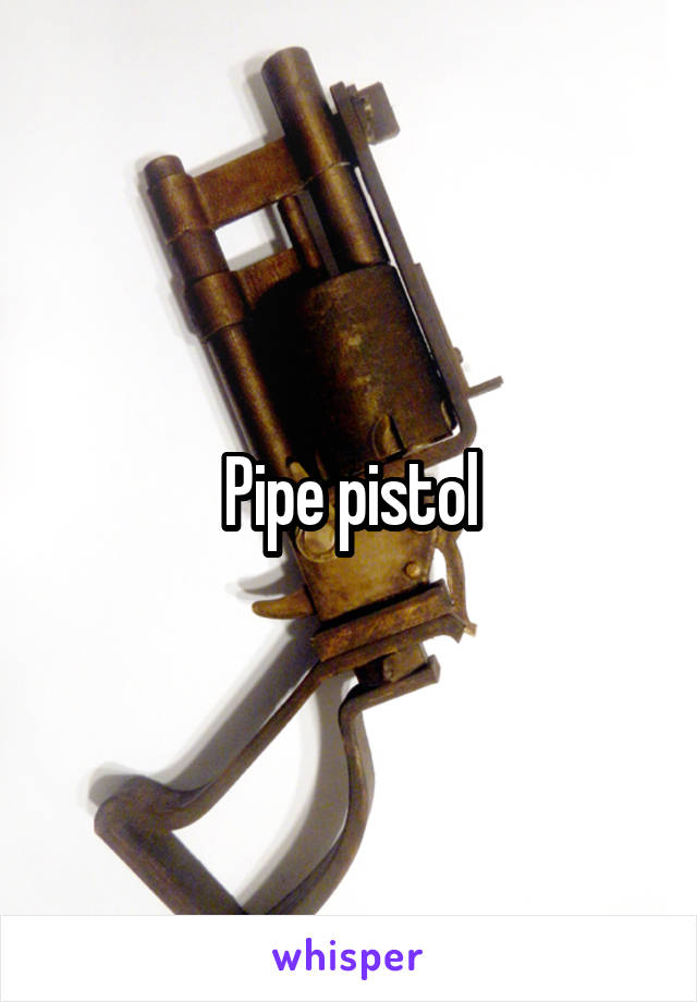 Pipe pistol