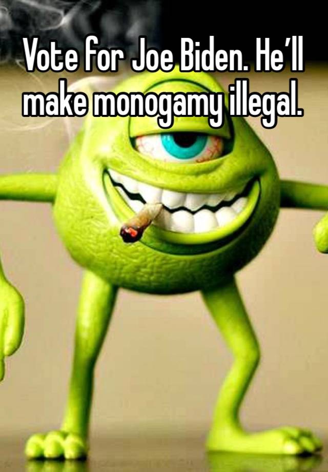 Vote for Joe Biden. He’ll make monogamy illegal. 