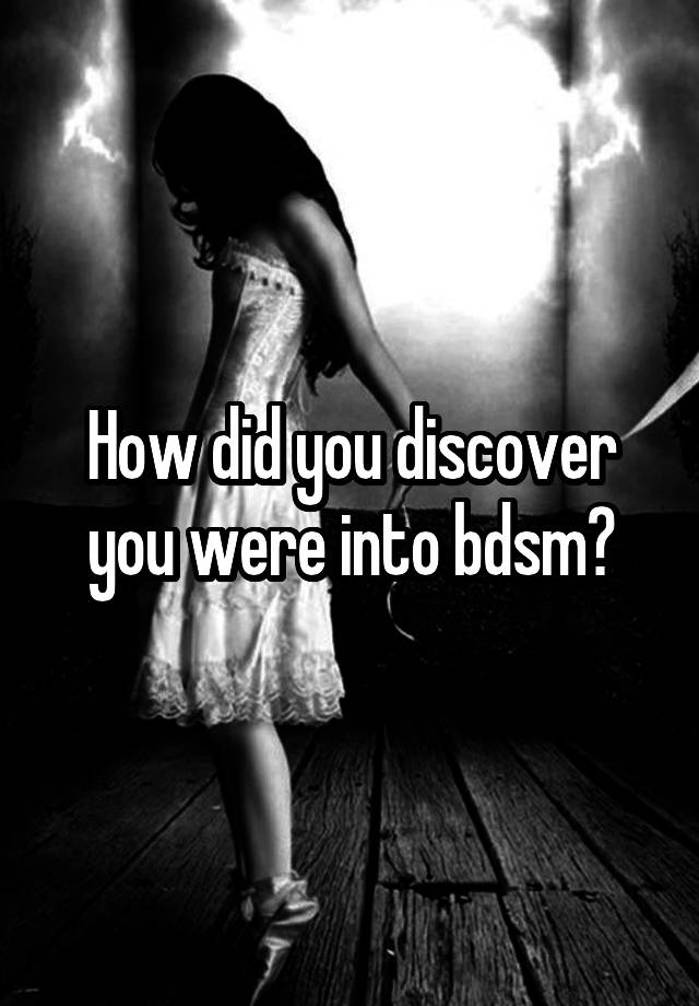 How did you discover you were into bdsm?