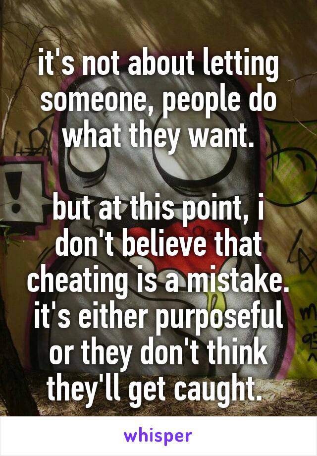 it's not about letting someone, people do what they want.

but at this point, i don't believe that cheating is a mistake. it's either purposeful or they don't think they'll get caught. 