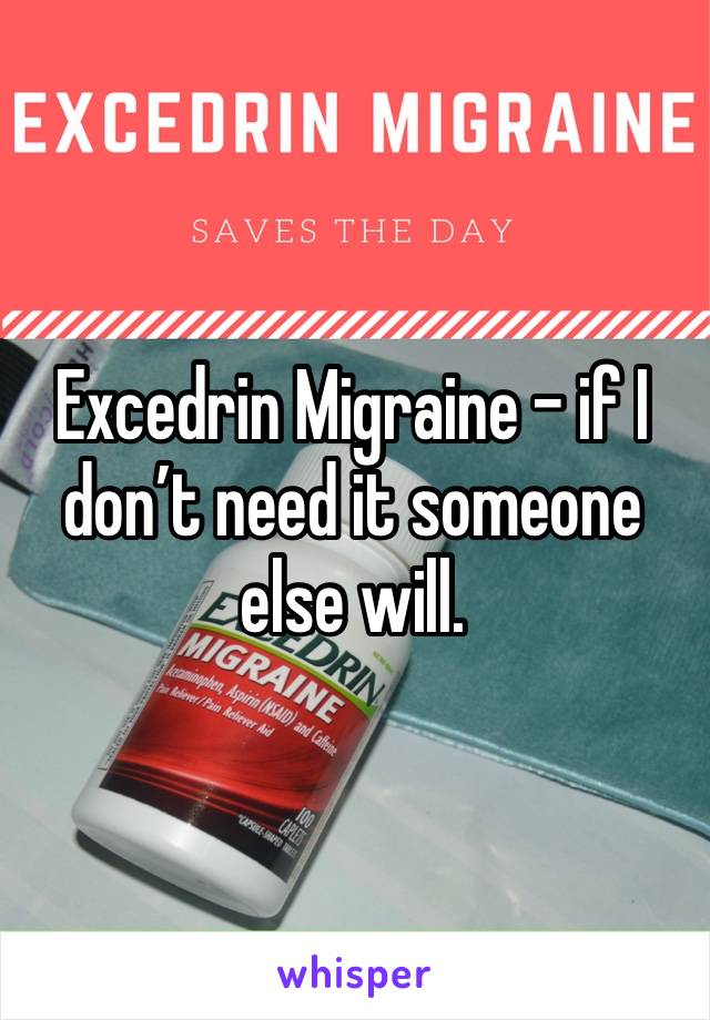 Excedrin Migraine - if I don’t need it someone else will. 