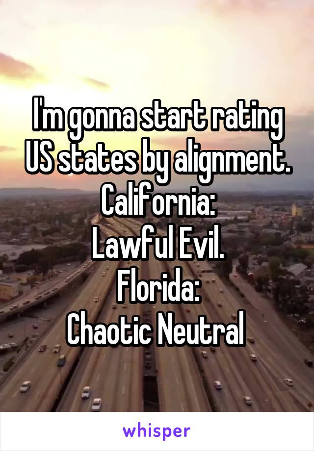 I'm gonna start rating US states by alignment.
California:
Lawful Evil.
Florida:
Chaotic Neutral 