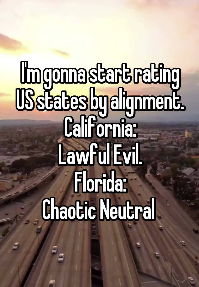 I'm gonna start rating US states by alignment.
California:
Lawful Evil.
Florida:
Chaotic Neutral 