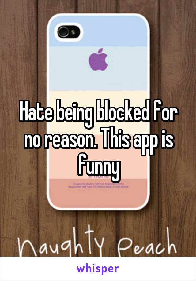 Hate being blocked for no reason. This app is funny