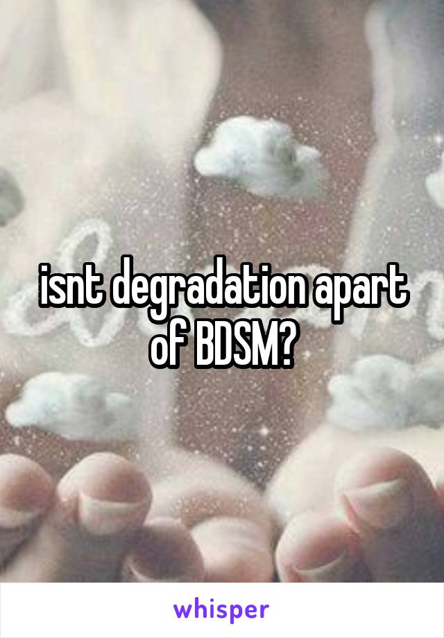 isnt degradation apart of BDSM?