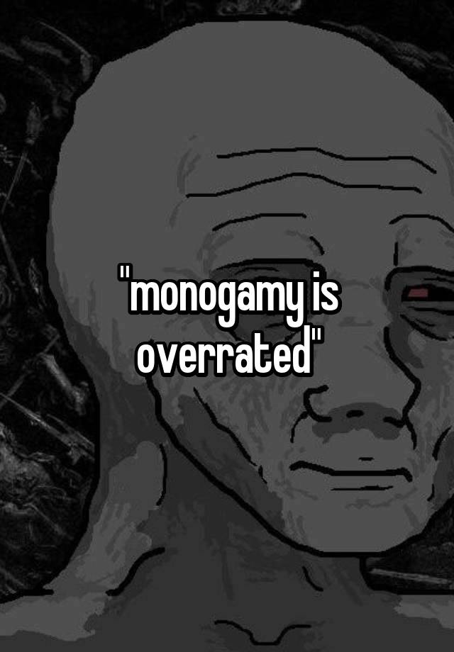 "monogamy is overrated"