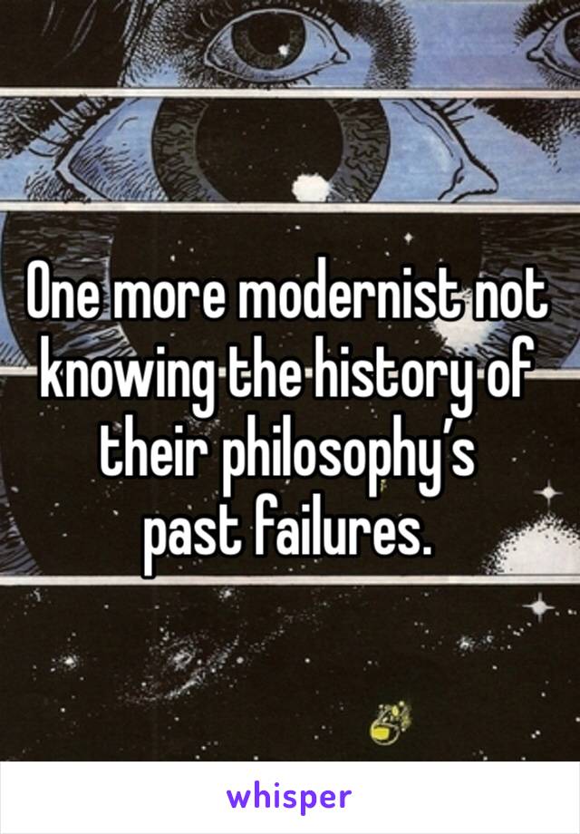 One more modernist not knowing the history of their philosophy’s 
past failures.