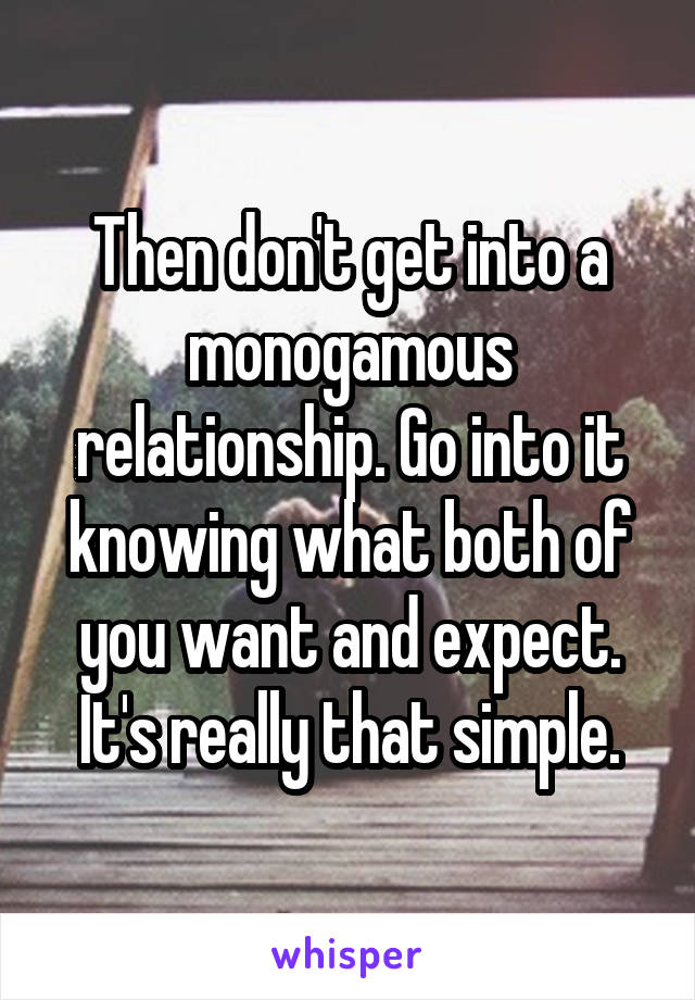 Then don't get into a monogamous relationship. Go into it knowing what both of you want and expect. It's really that simple.