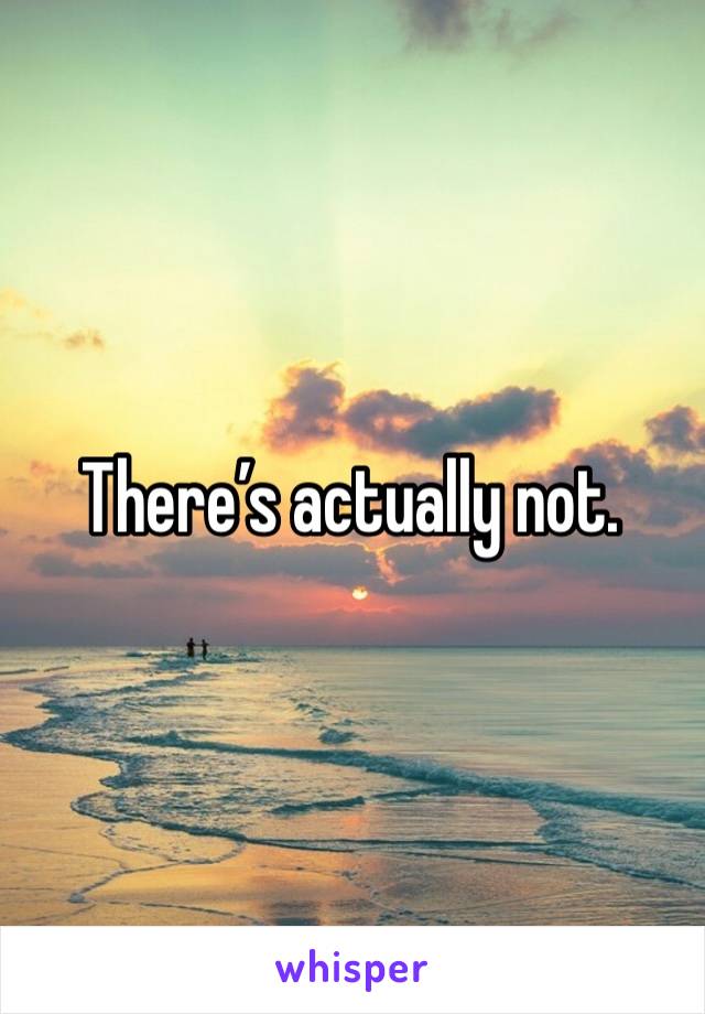 There’s actually not. 