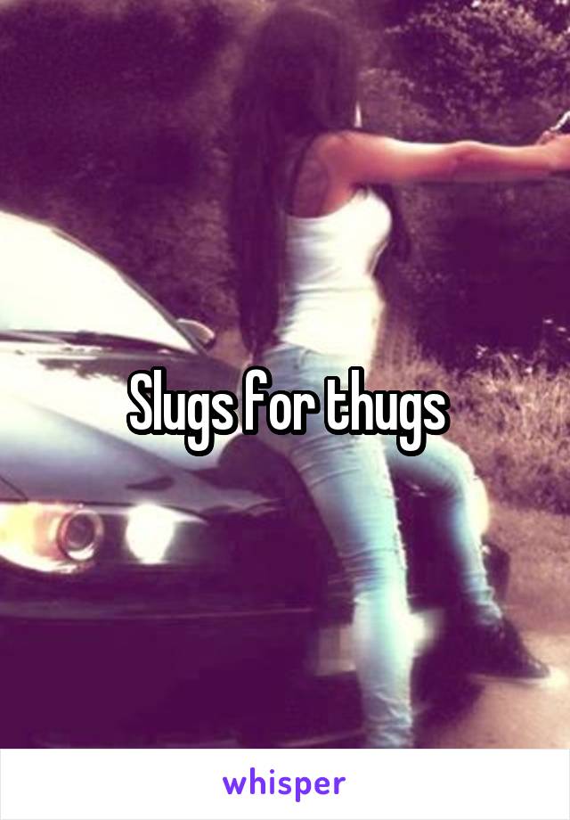 Slugs for thugs