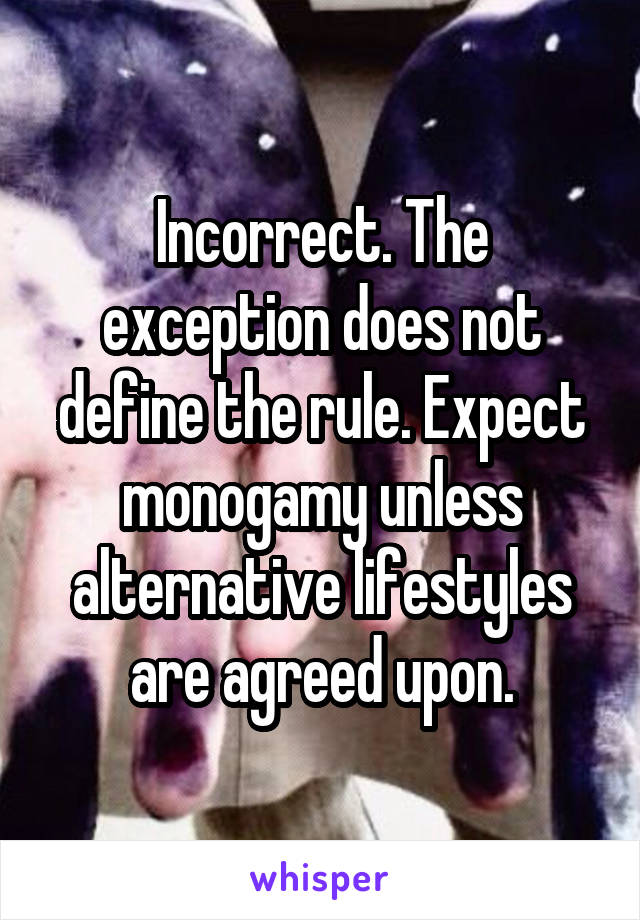 Incorrect. The exception does not define the rule. Expect monogamy unless alternative lifestyles are agreed upon.