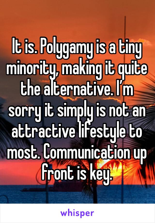 It is. Polygamy is a tiny minority, making it quite the alternative. I’m sorry it simply is not an attractive lifestyle to most. Communication up front is key.