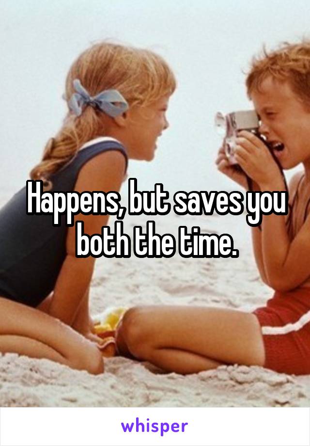 Happens, but saves you both the time.