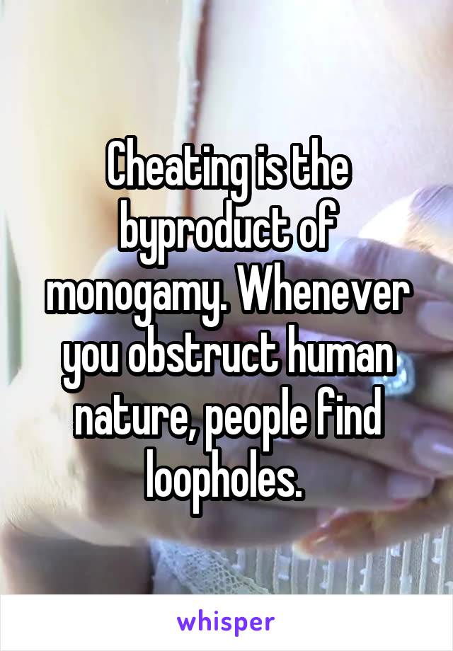 Cheating is the byproduct of monogamy. Whenever you obstruct human nature, people find loopholes. 